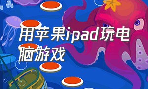 用苹果ipad玩电脑游戏（ipad怎样玩电脑游戏）