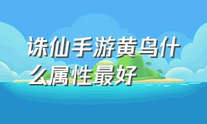 诛仙手游黄鸟什么属性最好