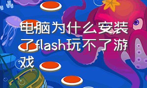 电脑为什么安装了flash玩不了游戏