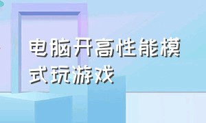 电脑开高性能模式玩游戏