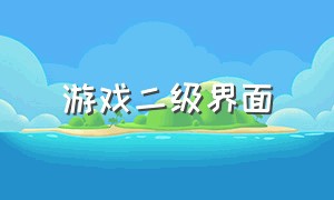 游戏二级界面（游戏二级界面一定要背景图吗）