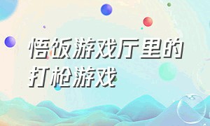 悟饭游戏厅里的打枪游戏