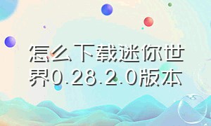 怎么下载迷你世界0.28.2.0版本