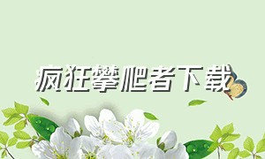 疯狂攀爬者下载（疯狂掠夺者在哪可以下载）