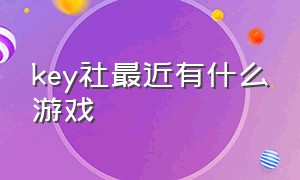 key社最近有什么游戏