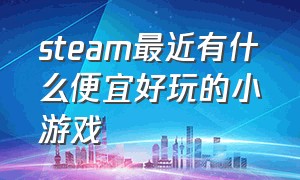 steam最近有什么便宜好玩的小游戏（steam最近有什么便宜好玩的小游戏推荐）