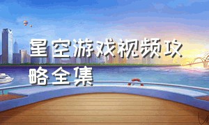 星空游戏视频攻略全集