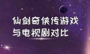 仙剑奇侠传游戏与电视剧对比