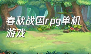 春秋战国rpg单机游戏（春秋战国rpg单机游戏有哪些）