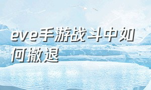 eve手游战斗中如何撤退