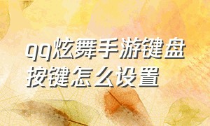 QQ炫舞手游键盘按键怎么设置