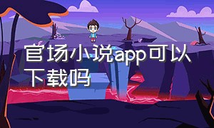 官场小说app可以下载吗