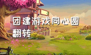 团建游戏同心圆翻转（团辅游戏同心圆）