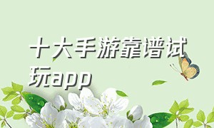 十大手游靠谱试玩app