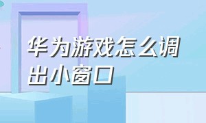 华为游戏怎么调出小窗口