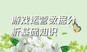 游戏运营数据分析基础知识