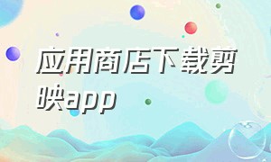 应用商店下载剪映app