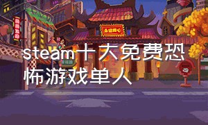 steam十大免费恐怖游戏单人（恐怖游戏推荐steam单人免费）