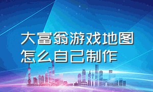 大富翁游戏地图怎么自己制作