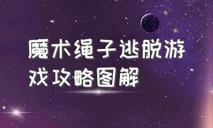 魔术绳子逃脱游戏攻略图解