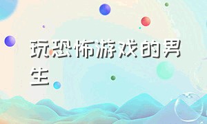 玩恐怖游戏的男生