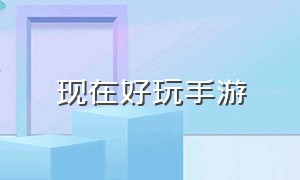 现在好玩手游（最新比较好玩手游）