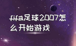 fifa足球2007怎么开始游戏（fifa足球世界怎么激活二维码）