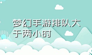 梦幻手游排队大于两小时