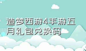 造梦西游4手游五月礼包兑换码（造梦西游4手游破解版）