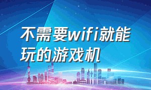 不需要wifi就能玩的游戏机