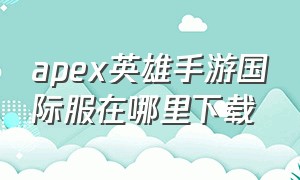 apex英雄手游国际服在哪里下载