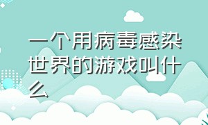 一个用病毒感染世界的游戏叫什么