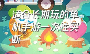 适合长期玩的单机手游一次性买断