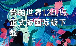 我的世界1.20.15正式版国际版下载（我的世界1.20国际版下载官方）