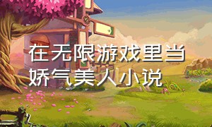 在无限游戏里当娇气美人小说