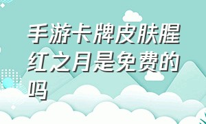 手游卡牌皮肤腥红之月是免费的吗