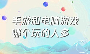 手游和电脑游戏哪个玩的人多