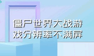 僵尸世界大战游戏分辨率不满屏