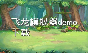 飞龙模拟器demo下载（飞龙模拟器3d最新版下载）