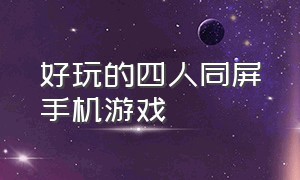 好玩的四人同屏手机游戏