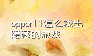 oppor11怎么找出隐藏的游戏（oppo r11st怎么录制游戏视频）