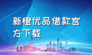 新橙优品借款官方下载