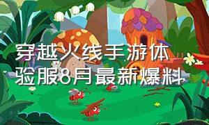 穿越火线手游体验服8月最新爆料（手游穿越火线体验服最新爆料）