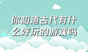 你知道古代有什么好玩的游戏吗