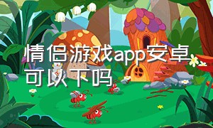 情侣游戏app安卓可以下吗