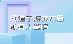 问道手游体木后期有人要吗