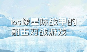 ios像星际战甲的射击对战游戏（和星际战甲差不多的游戏免费）