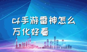 cf手游雷神怎么万化好看（cf手游雷神怎么万化好看点）