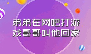 弟弟在网吧打游戏哥哥叫他回家