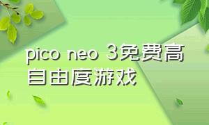 pico neo 3免费高自由度游戏